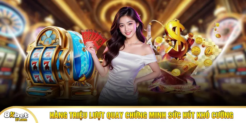 Hàng triệu lượt quay chứng minh sức hút khó cưỡng